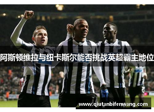 阿斯顿维拉与纽卡斯尔能否挑战英超霸主地位