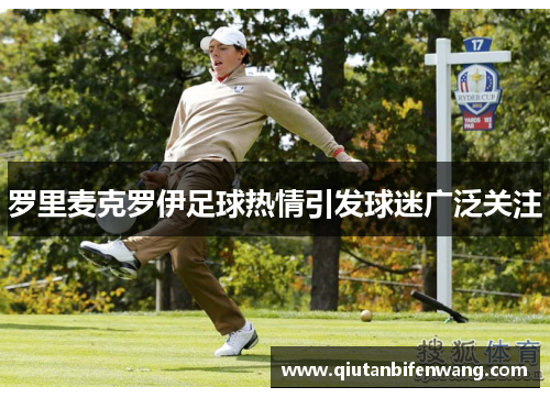罗里麦克罗伊足球热情引发球迷广泛关注