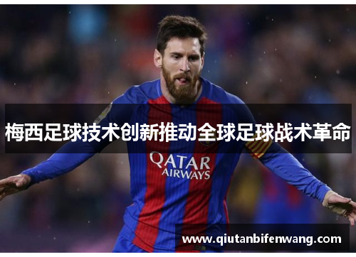 梅西足球技术创新推动全球足球战术革命