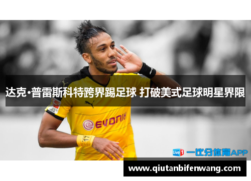 达克·普雷斯科特跨界踢足球 打破美式足球明星界限