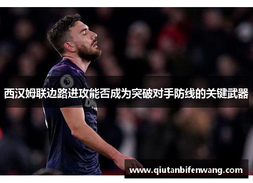 西汉姆联边路进攻能否成为突破对手防线的关键武器