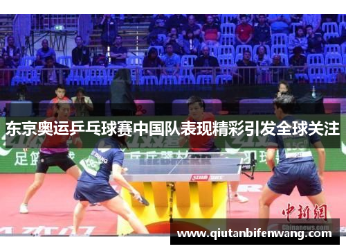 东京奥运乒乓球赛中国队表现精彩引发全球关注