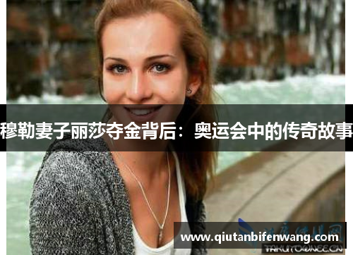 穆勒妻子丽莎夺金背后:奥运会中的传奇故事